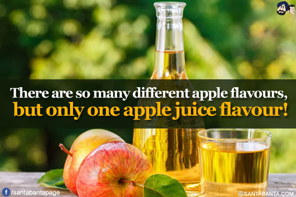 There are so many different apple flavours, but only one apple juice flavour!