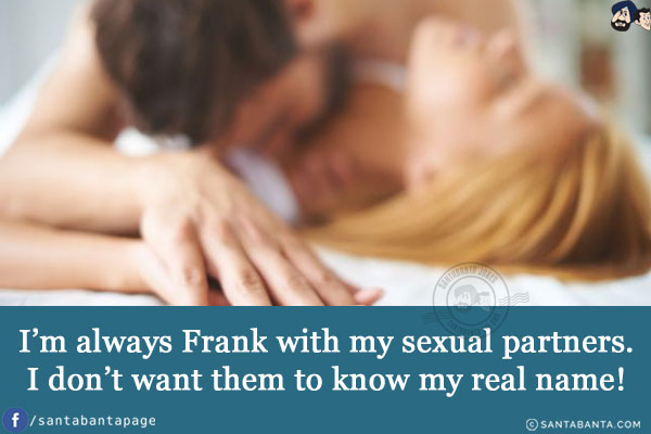 I'm always Frank with my sexual partners.<br/>
I don't want them to know my real name!