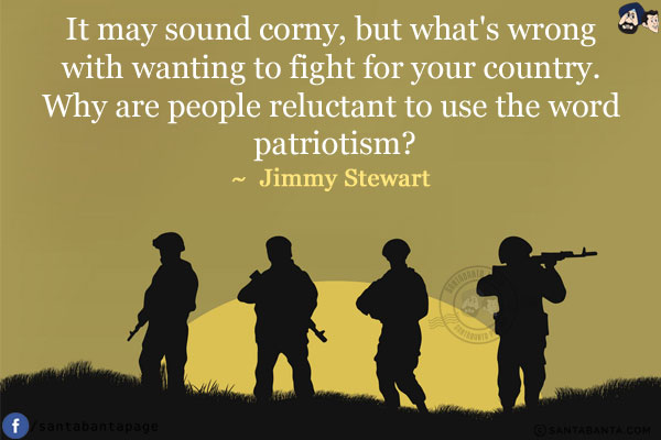 It may sound corny, but what's wrong with wanting to fight for your country. Why are people reluctant to use the word patriotism? 