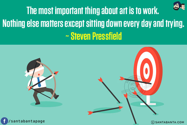 The most important thing about art is to work. Nothing else matters except sitting down every day and trying.