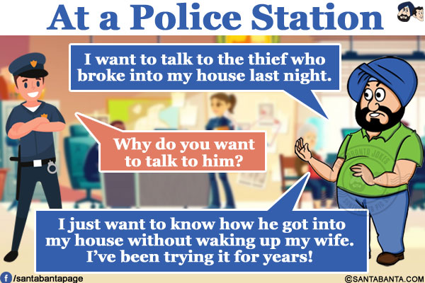 At a Police Station:</br>
Santa: I want to talk to the thief who broke into my house last night.</br>
Police Officer: Why do you want to talk to him?</br>
Santa: I just want to know how he got into my house without waking up my wife. I've been trying it for years!
