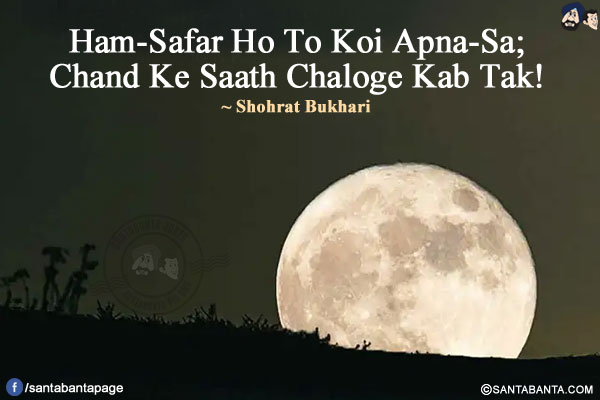 Ham-Safar Ho To Koi Apna-Sa;</br>
Chand Ke Saath Chaloge Kab Tak!