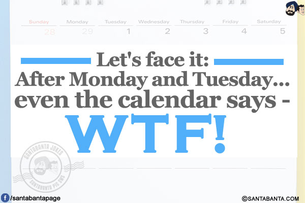 Let's face it:<br/>
After Monday and Tuesday...<br/>
even the calendar says - W T F!