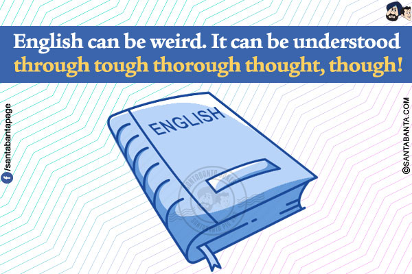 English can be weird. It can be understood through tough thorough thought, though!