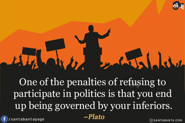 One of the penalties of refusing to participate in politics is that you end up being governed by your inferiors.