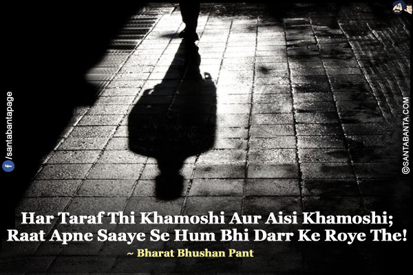 Har Taraf Thi Khamoshi Aur Aisi Khamoshi;</br>
Raat Apne Saaye Se Hum Bhi Darr Ke Roye The!