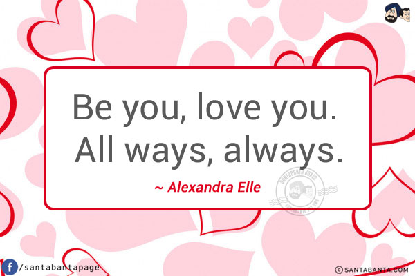 Be you, love you. All ways, always.