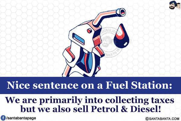 Nice sentence on a Fuel Station:</br>
We are primarily into collecting taxes but we also sell Petrol & Diesel!