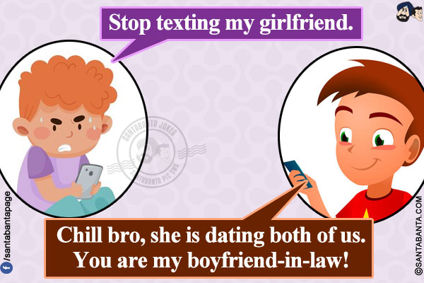 A boy sent a message to another boy:</br>
Stop texting my girlfriend.</br>
The second boy replied: Chill bro, she is dating both of us. You are my boyfriend-in-law!