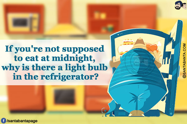 If you're not supposed to eat at midnight, why is there a light bulb in the refrigerator?