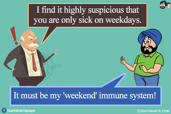 Boss: I find it highly suspicious that you are only sick on weekdays.</br>
Santa: It must be my 'weekend' immune system!