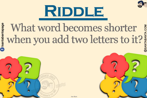 Riddle</br></br>

What word becomes shorter when you add two letters to it?</br>
Ans: Short.