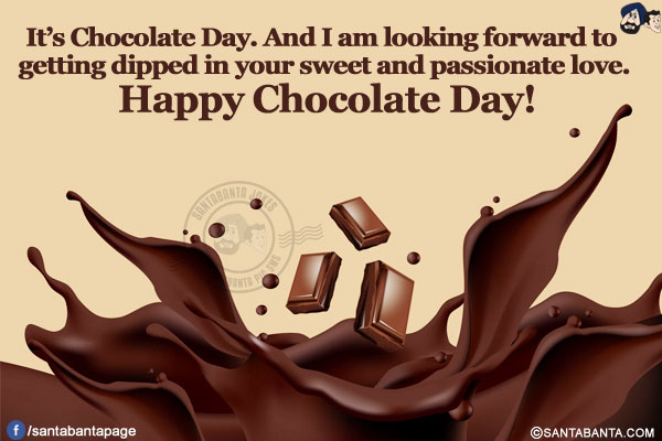 It's Chocolate Day. And I am looking forward to getting dipped in your sweet and passionate love.</br>
Happy Chocolate Day!