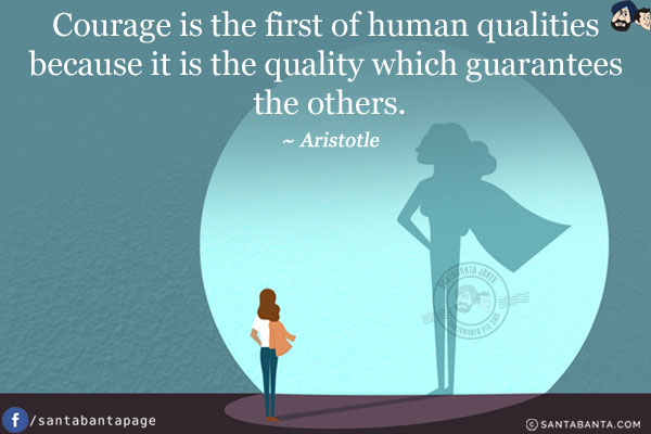 Courage is the first of human qualities because it is the quality which guarantees the others.