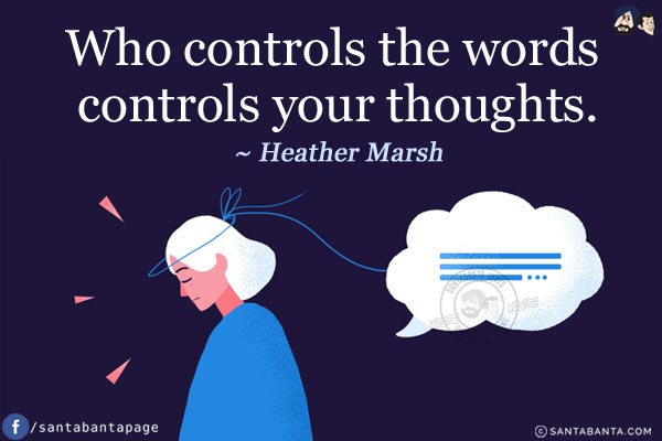 Who controls the words controls your thoughts.