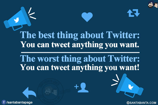 
The best thing about Twitter: You can tweet anything you want.</br>
The worst thing about Twitter: You can tweet anything you want!