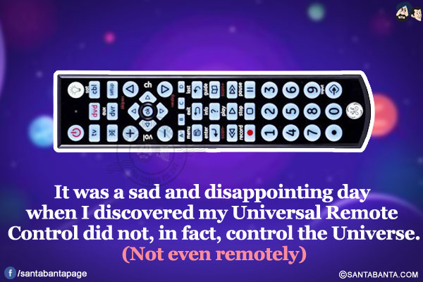 
It was a sad and disappointing day when I discovered my Universal Remote Control did not, in fact, control the Universe.</br>
(Not even remotely)