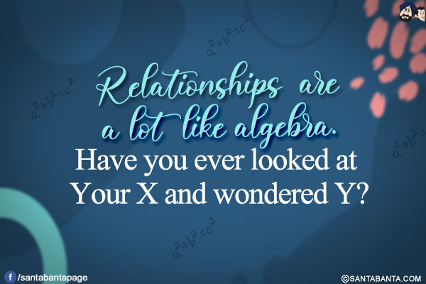 
Relationships are a lot like algebra.</br>
Have you ever looked at your X and wondered Y?