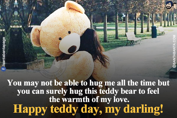 You may not be able to hug me all the time but you can surely hug this teddy bear to feel the warmth of my love.</br>
Happy teddy day, my darling!