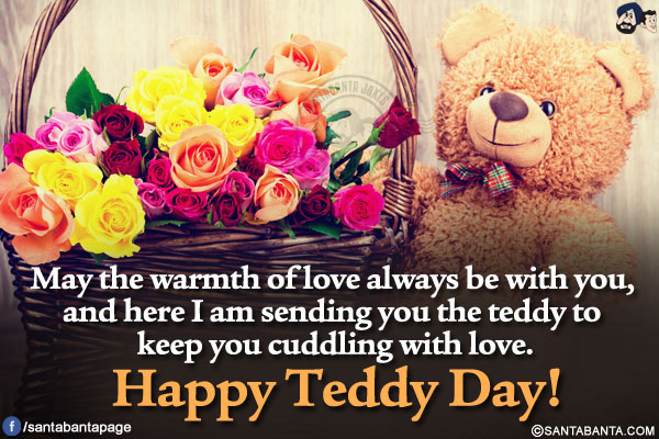 May the warmth of love always be with you, and here I am sending you the teddy to keep you cuddling with love.</br>
Happy Teddy Day!