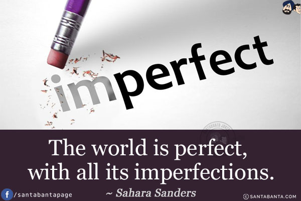 The world is perfect, with all its imperfections.