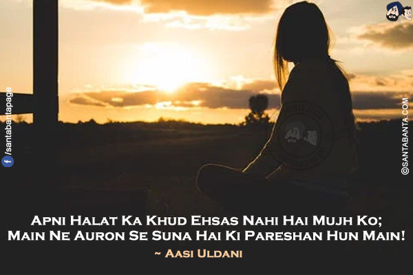 Apni Halat Ka Khud Ehsas Nahi Hai Mujh Ko;</br>
Main Ne Auron Se Suna Hai Ki Pareshan Hun Main!