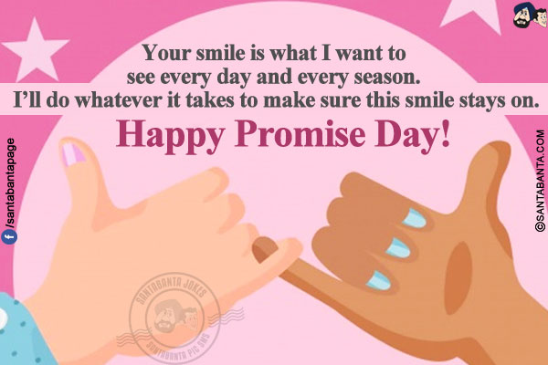 Your smile is what I want to see every day and every season. I'll do whatever it takes to make sure this smile stays on.</br>
Happy Promise Day!