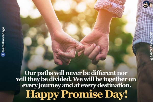 Our paths will never be different nor will they be divided. We will be together on every journey and at every destination.</br>
Happy Promise Day!