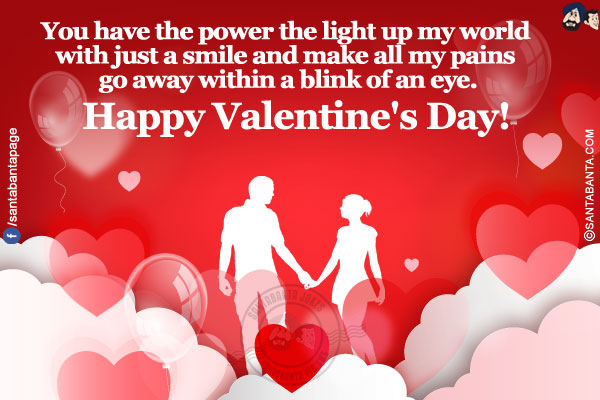 You have the power the light up my world with just a smile and make all my pains go away within a blink of an eye.</br>
Happy Valentine's Day!