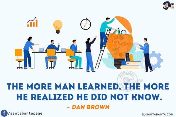 The more man learned, the more he realized he did not know.