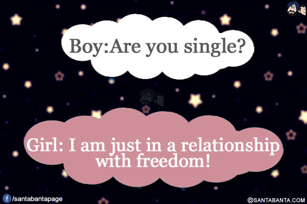 Boy: Are you single?</br>
Girl: No I am just in a relationship with freedom!