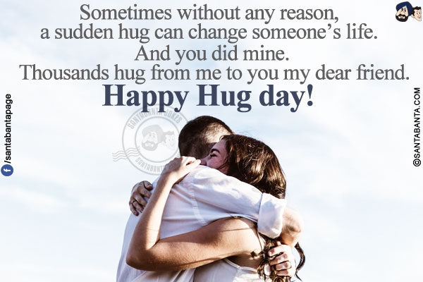 Sometimes without any reason, a sudden hug can change someone's life. And you did mine. Thousands hug from me to you my dear friend.</br>
Happy Hug day!