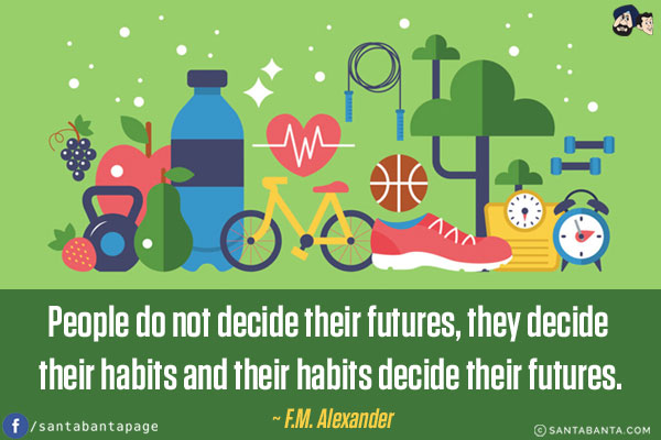 People do not decide their futures, they decide their habits and their habits decide their futures. 