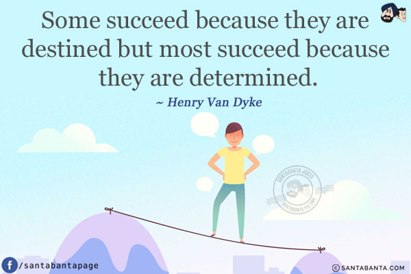 Some succeed because they are destined but most succeed because they are determined. 