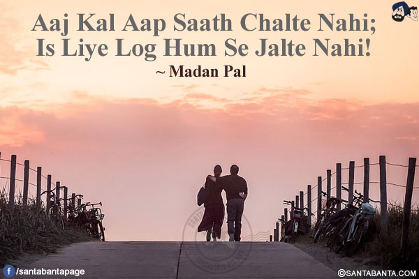 Aaj Kal Aap Saath Chalte Nahi;</br>
Is Liye Log Hum Se Jalte Nahi!