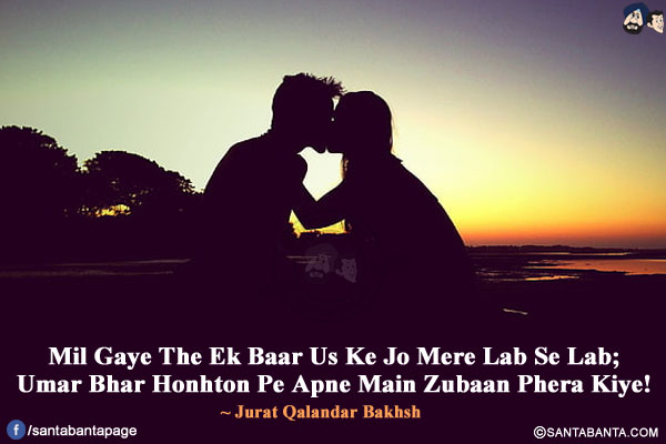 
Mil Gaye The Ek Baar Us Ke Jo Mere Lab Se Lab;</br>
Umar Bhar Honhton Pe Apne Main Zubaan Phera Kiye!