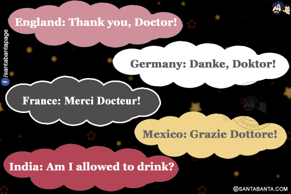 England: Thank you, Doctor!</br>
Germany: Danke, Doktor!</br>
France: Merci Docteur!</br>
Mexico: Grazie Dottore!</br>
India: Am I allowed to drink?