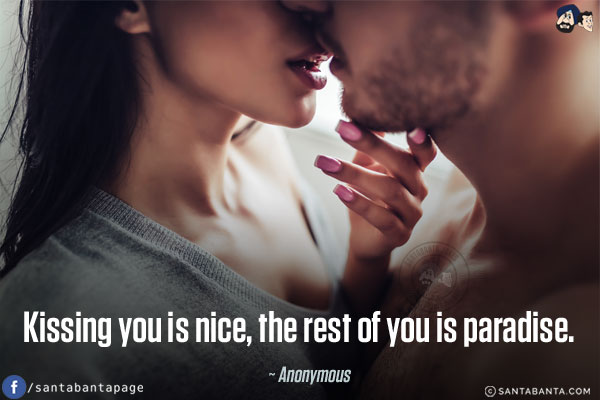 Kissing you is nice, the rest of you is paradise.