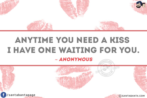 Anytime you need a kiss I have one waiting for you.