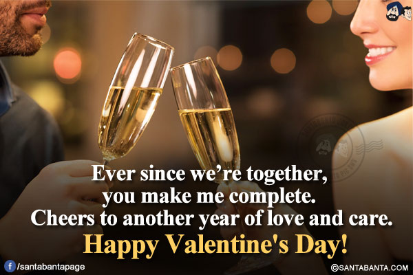 
Ever since we're together, you make me complete. Cheers to another year of love and care.</br>
Happy Valentine's Day!