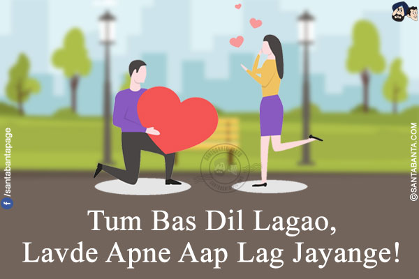 Tum Bas Dil Lagao,</br>
Lavde Apne Aap Lag Jayange!