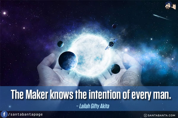 The Maker knows the intention of every man.