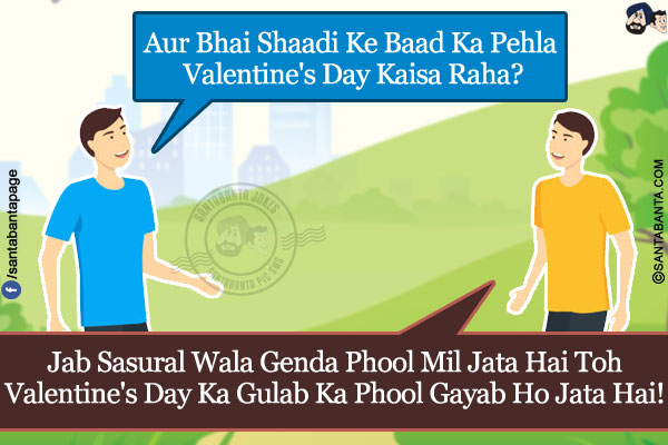 
Friend 1: Aur Bhai Shaadi Ke Baad Ka Pehla Valentine's Day Kaisa Raha?</br>
Friend 2: Jab Sasural Wala Genda Phool Mil Jata Hai Toh Valentine's Day Ka Gulab Ka Phool Gayab Ho Jata Hai!