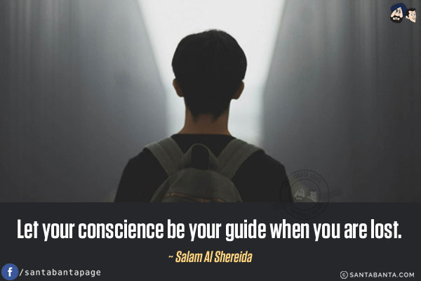 Let your conscience be your guide when you are lost.