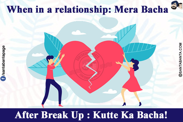 When in a relationship: Mera Bacha.<br/>
After Break Up : Kutte Ka Bacha!