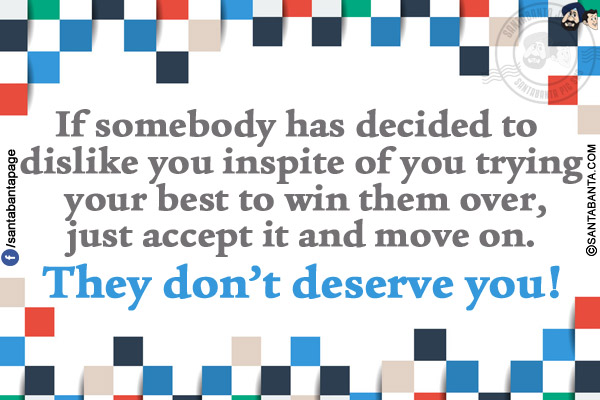 If somebody has decided to dislike you inspite of you trying your best to win them over, just accept it and move on. They don't deserve you!