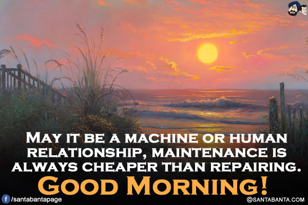 May it be a machine or human relationship, maintenance is always cheaper than repairing.<br/>
Good Morning!