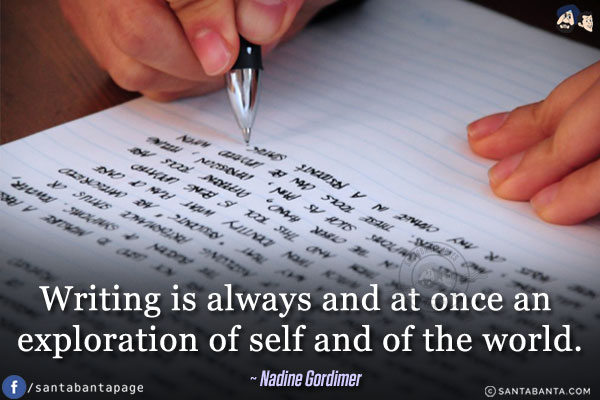 Writing is always and at once an exploration of self and of the world.