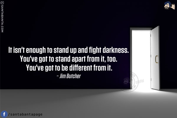 ‎It isn't enough to stand up and fight darkness. You've got to stand apart from it, too. You've got to be different from it.