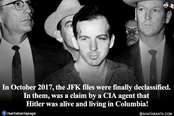 In October 2017, the JFK files were finally declassified. In them, was a claim by a CIA agent that Hitler was alive and living in Columbia!